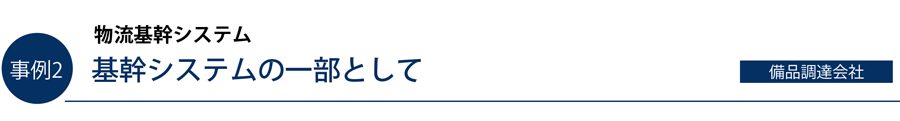 事例2）物流基幹システム　基幹システムの一部として（備品調達会社）