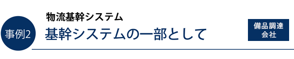 事例2）物流基幹システム　基幹システムの一部として（備品調達会社）