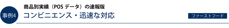 事例4）商品別実績（POS データ）の速報版　コンビニエンス・迅速な対応（ファーストフード）